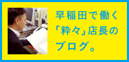 早稲田で働く粋々（いきいき）店長のブログ