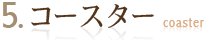 5. コースター
